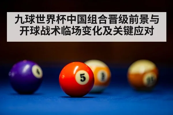九球世界杯中国组合晋级前景与开球战术临场变化及关键应对